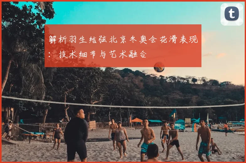 解析羽生结弦北京冬奥会花滑表现：技术细节与艺术融合