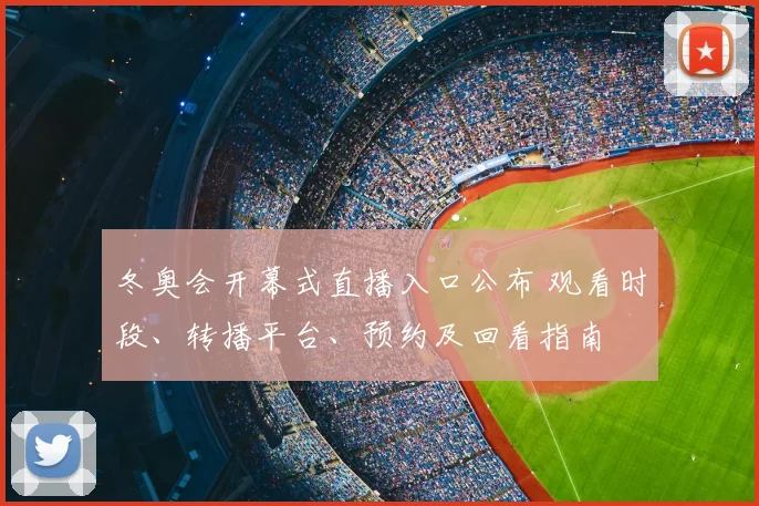 冬奥会开幕式直播入口公布 观看时段、转播平台、预约及回看指南