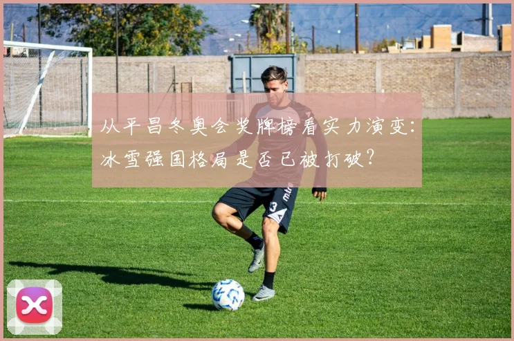 从平昌冬奥会奖牌榜看实力演变：冰雪强国格局是否已被打破？