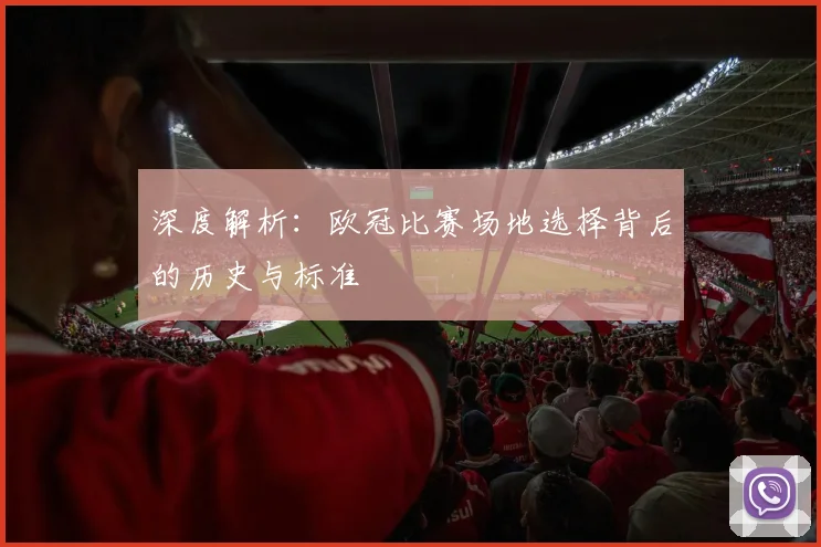 深度解析：欧冠比赛场地选择背后的历史与标准