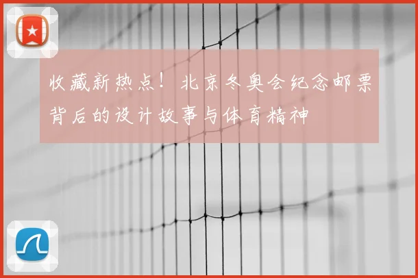 收藏新热点！北京冬奥会纪念邮票背后的设计故事与体育精神