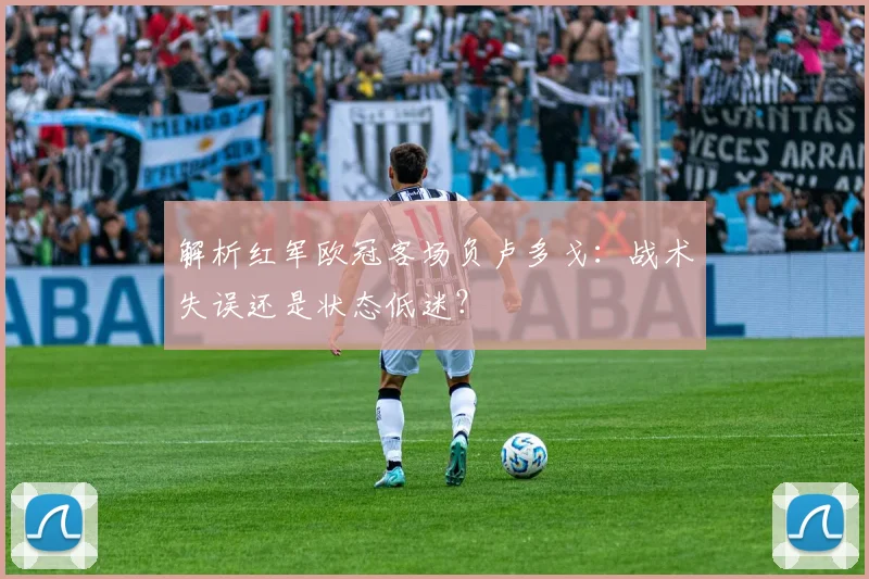 解析红军欧冠客场负卢多戈：战术失误还是状态低迷？