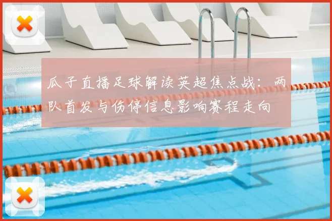 瓜子直播足球解读英超焦点战：两队首发与伤停信息影响赛程走向