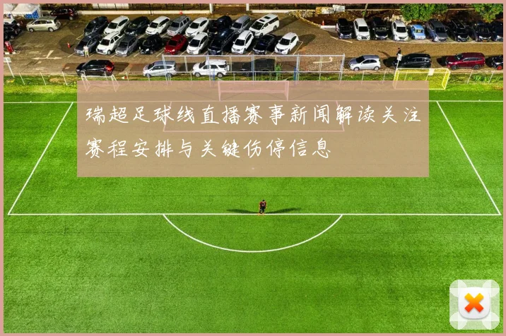 瑞超足球线直播赛事新闻解读关注赛程安排与关键伤停信息