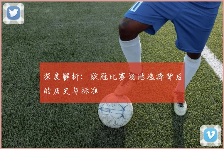 深度解析：欧冠比赛场地选择背后的历史与标准