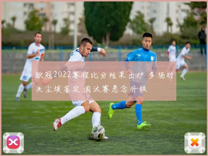 欧冠2022赛程比分结果出炉 多场对决尘埃落定 淘汰赛悬念升级