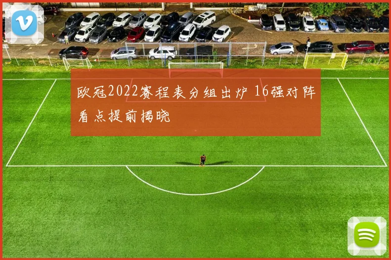 欧冠2022赛程表分组出炉 16强对阵看点提前揭晓