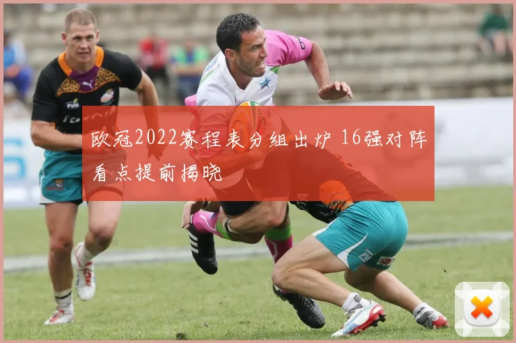 欧冠2022赛程表分组出炉 16强对阵看点提前揭晓