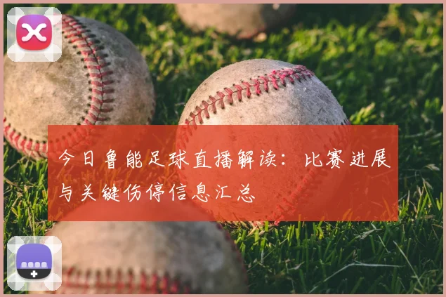 今日鲁能足球直播解读：比赛进展与关键伤停信息汇总
