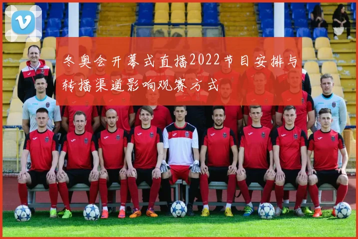 冬奥会开幕式直播2022节目安排与转播渠道影响观赛方式