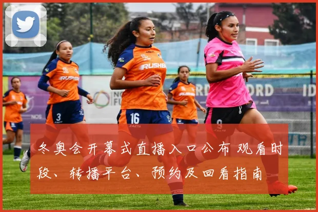 冬奥会开幕式直播入口公布 观看时段、转播平台、预约及回看指南