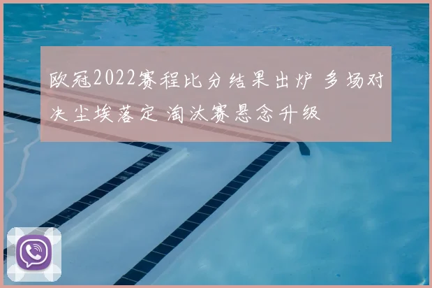 欧冠2022赛程比分结果出炉 多场对决尘埃落定 淘汰赛悬念升级