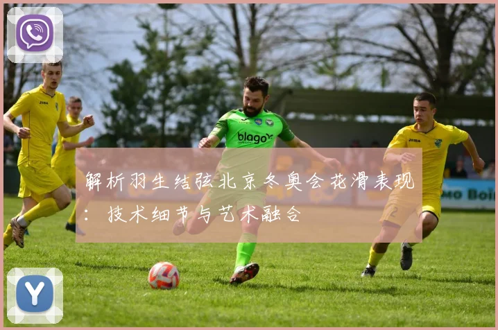 解析羽生结弦北京冬奥会花滑表现：技术细节与艺术融合