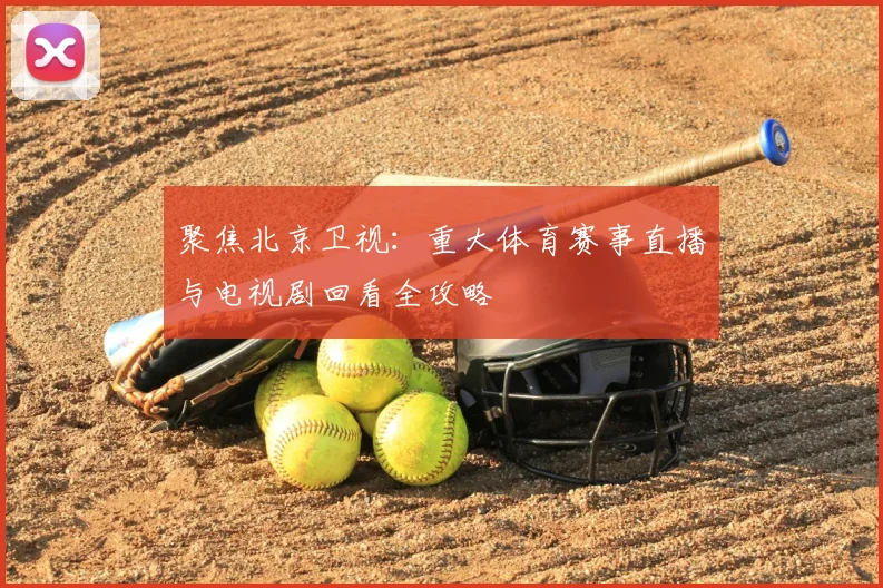 聚焦北京卫视：重大体育赛事直播与电视剧回看全攻略