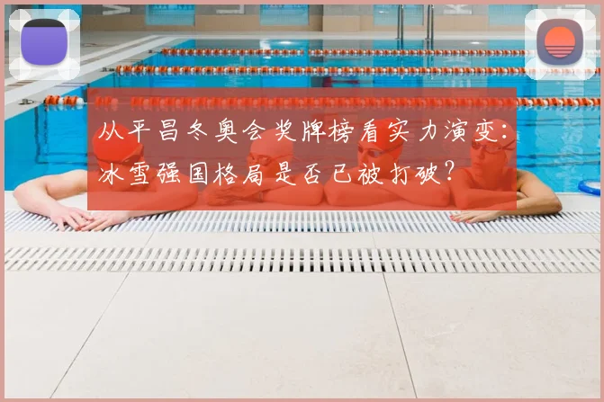 从平昌冬奥会奖牌榜看实力演变：冰雪强国格局是否已被打破？
