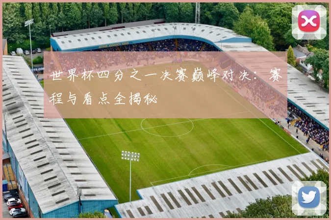 世界杯四分之一决赛巅峰对决：赛程与看点全揭秘