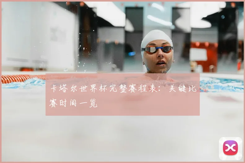 卡塔尔世界杯完整赛程表:关键比赛时间一览