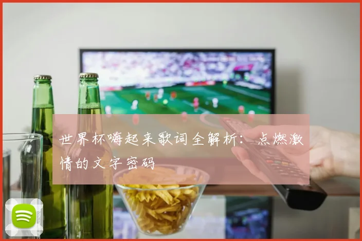 世界杯嗨起来歌词全解析：点燃激情的文字密码