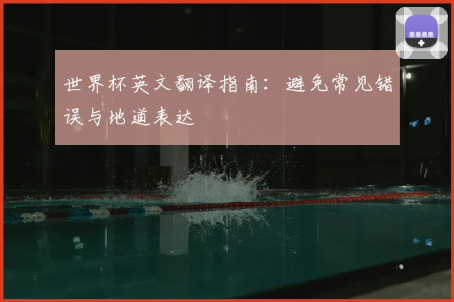 世界杯英文翻译指南:避免常见错误与地道表达