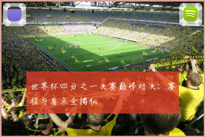 世界杯四分之一决赛巅峰对决：赛程与看点全揭秘