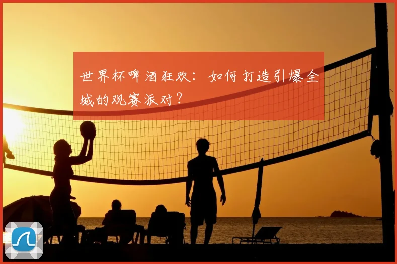 世界杯啤酒狂欢：如何打造引爆全城的观赛派对？