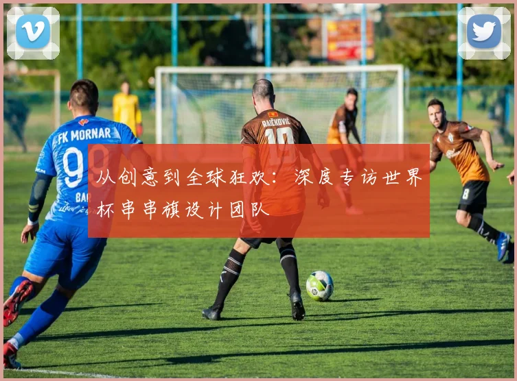 从创意到全球狂欢：深度专访世界杯串串旗设计团队