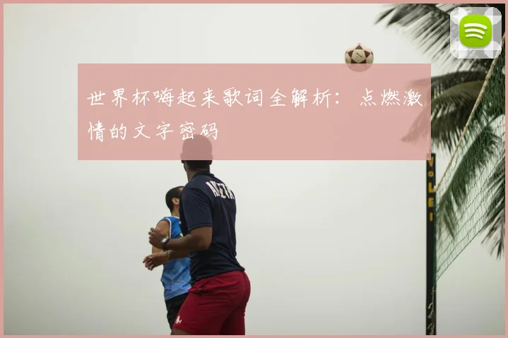 世界杯嗨起来歌词全解析：点燃激情的文字密码